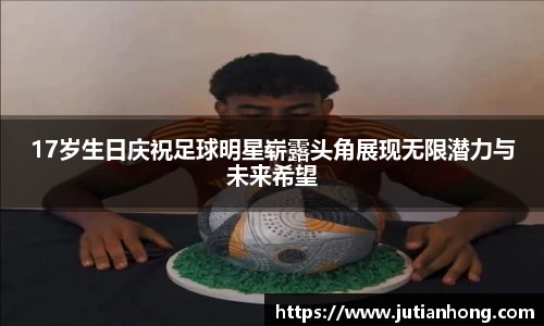 17岁生日庆祝足球明星崭露头角展现无限潜力与未来希望